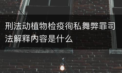 刑法动植物检疫徇私舞弊罪司法解释内容是什么