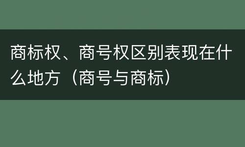 商标权、商号权区别表现在什么地方（商号与商标）