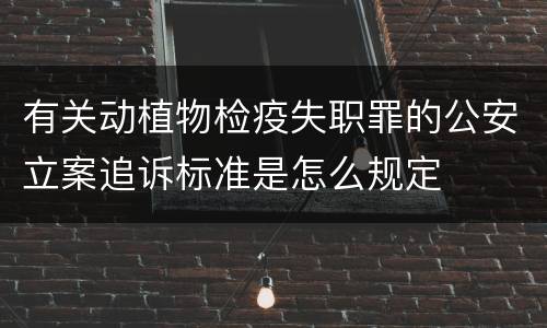 有关动植物检疫失职罪的公安立案追诉标准是怎么规定