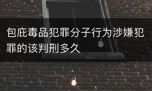 包庇毒品犯罪分子行为涉嫌犯罪的该判刑多久