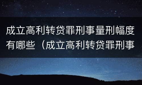 成立高利转贷罪刑事量刑幅度有哪些（成立高利转贷罪刑事量刑幅度有哪些规定）