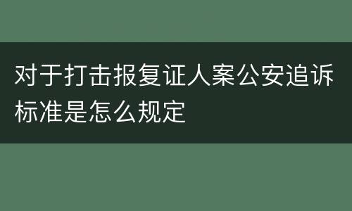 对于打击报复证人案公安追诉标准是怎么规定