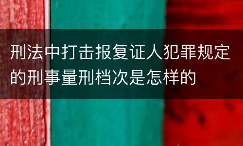 刑法中打击报复证人犯罪规定的刑事量刑档次是怎样的