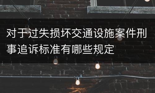 对于过失损坏交通设施案件刑事追诉标准有哪些规定