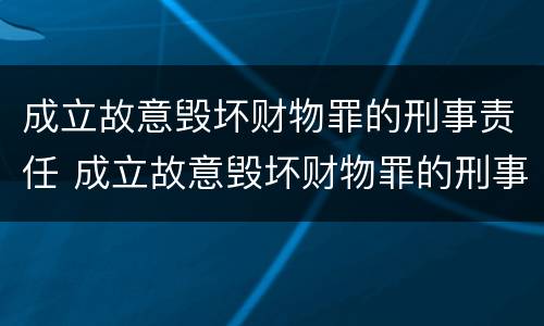 成立故意毁坏财物罪的刑事责任 成立故意毁坏财物罪的刑事责任