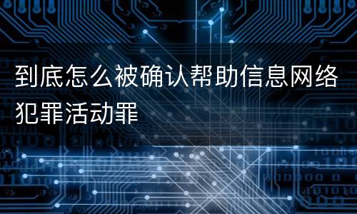 到底怎么被确认帮助信息网络犯罪活动罪