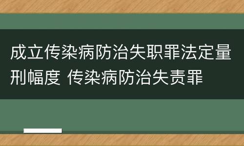 成立传染病防治失职罪法定量刑幅度 传染病防治失责罪