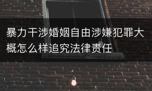 暴力干涉婚姻自由涉嫌犯罪大概怎么样追究法律责任