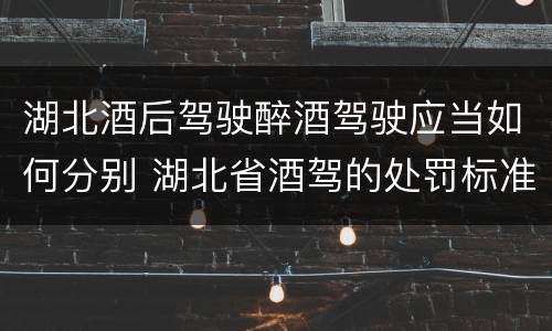 湖北酒后驾驶醉酒驾驶应当如何分别 湖北省酒驾的处罚标准