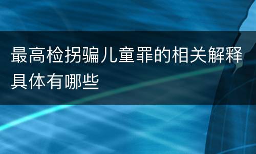 最高检拐骗儿童罪的相关解释具体有哪些