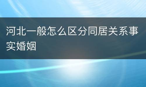 河北一般怎么区分同居关系事实婚姻