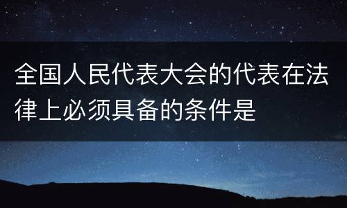 全国人民代表大会的代表在法律上必须具备的条件是