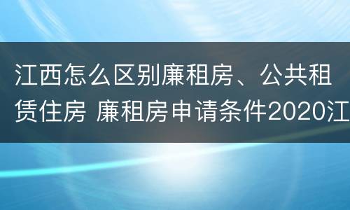 江西怎么区别廉租房、公共租赁住房 廉租房申请条件2020江西