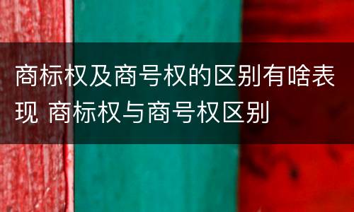 商标权及商号权的区别有啥表现 商标权与商号权区别