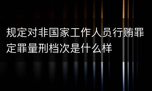 规定对非国家工作人员行贿罪定罪量刑档次是什么样