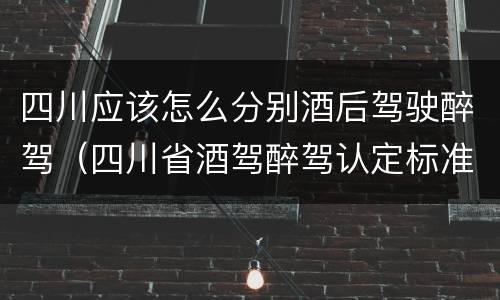 四川应该怎么分别酒后驾驶醉驾（四川省酒驾醉驾认定标准）