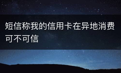 短信称我的信用卡在异地消费可不可信