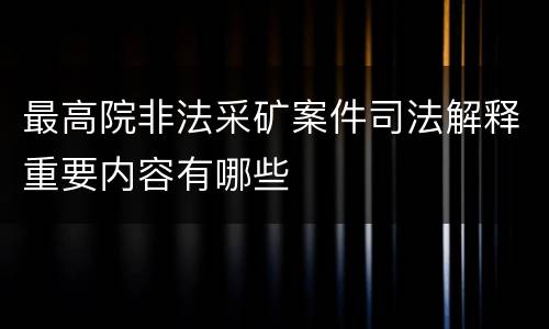 最高院非法采矿案件司法解释重要内容有哪些