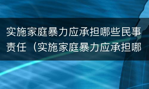 实施家庭暴力应承担哪些民事责任（实施家庭暴力应承担哪些民事责任和义务）