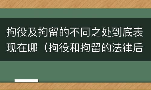 拘役及拘留的不同之处到底表现在哪（拘役和拘留的法律后果）