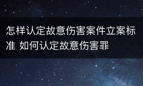 怎样认定故意伤害案件立案标准 如何认定故意伤害罪