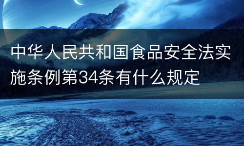 中华人民共和国食品安全法实施条例第34条有什么规定