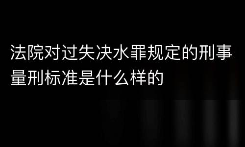 法院对过失决水罪规定的刑事量刑标准是什么样的