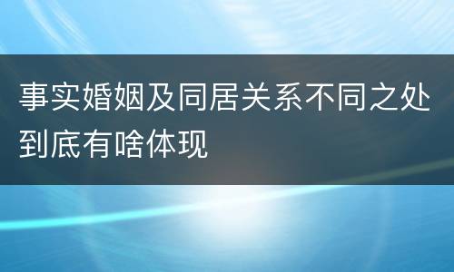 事实婚姻及同居关系不同之处到底有啥体现