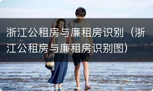 浙江公租房与廉租房识别（浙江公租房与廉租房识别图）