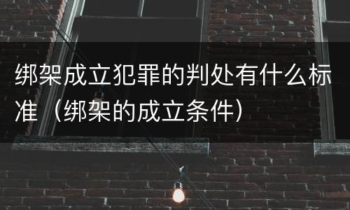 绑架成立犯罪的判处有什么标准（绑架的成立条件）