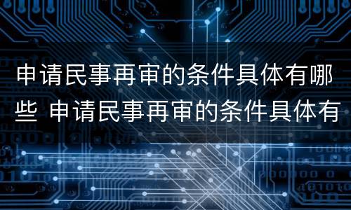 申请民事再审的条件具体有哪些 申请民事再审的条件具体有哪些呢