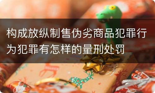 构成放纵制售伪劣商品犯罪行为犯罪有怎样的量刑处罚