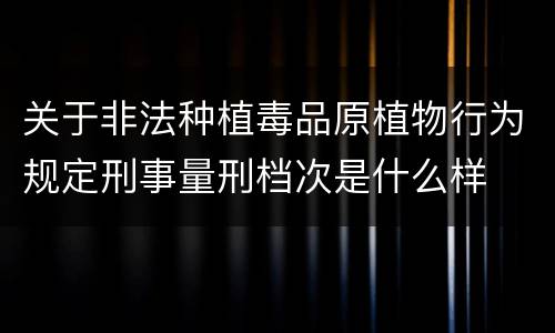 关于非法种植毒品原植物行为规定刑事量刑档次是什么样