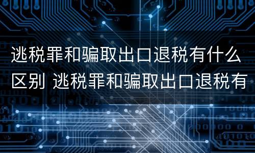 逃税罪和骗取出口退税有什么区别 逃税罪和骗取出口退税有什么区别呢