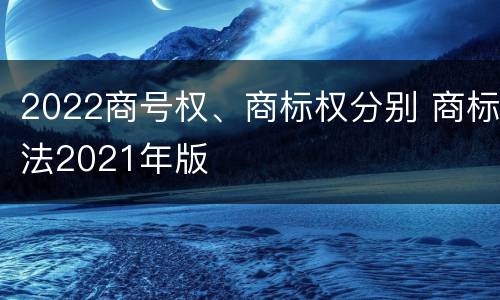 2022商号权、商标权分别 商标法2021年版