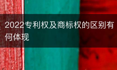 2022专利权及商标权的区别有何体现