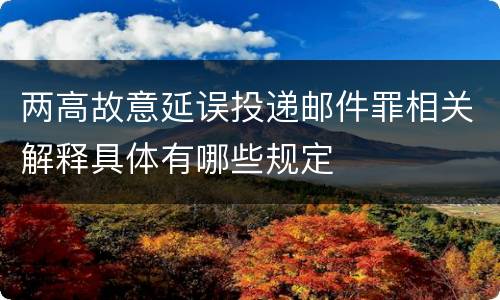 两高故意延误投递邮件罪相关解释具体有哪些规定