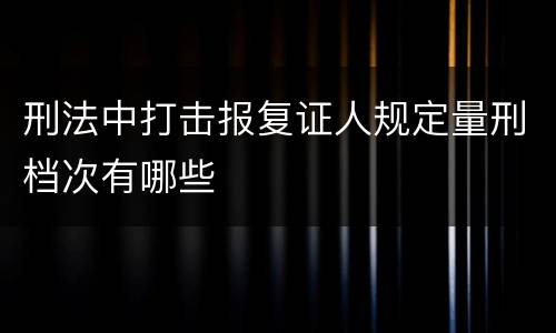 刑法中打击报复证人规定量刑档次有哪些