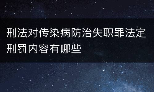 刑法对传染病防治失职罪法定刑罚内容有哪些