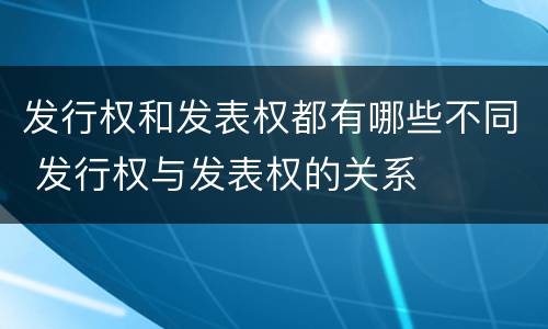 发行权和发表权都有哪些不同 发行权与发表权的关系