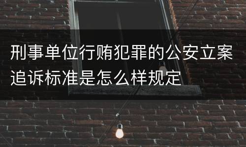 刑事单位行贿犯罪的公安立案追诉标准是怎么样规定