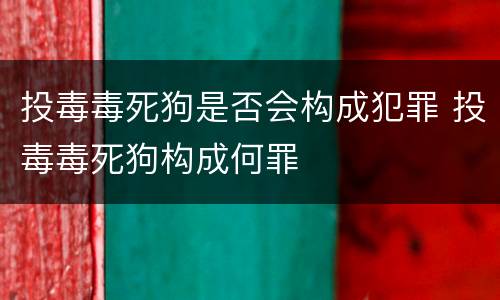 投毒毒死狗是否会构成犯罪 投毒毒死狗构成何罪