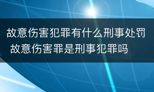 故意伤害犯罪有什么刑事处罚 故意伤害罪是刑事犯罪吗