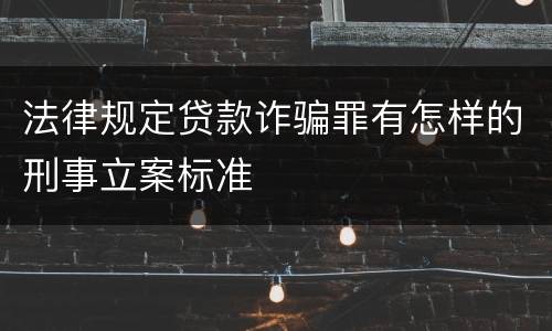 法律规定贷款诈骗罪有怎样的刑事立案标准