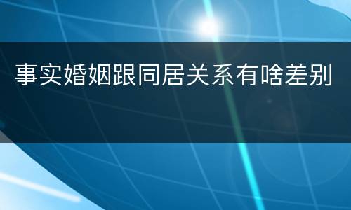 事实婚姻跟同居关系有啥差别