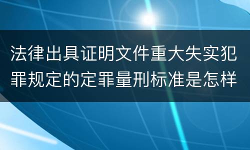 法律出具证明文件重大失实犯罪规定的定罪量刑标准是怎样的