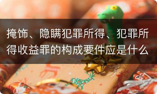 掩饰、隐瞒犯罪所得、犯罪所得收益罪的构成要件应是什么