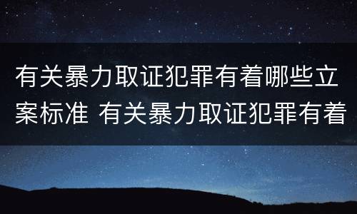 有关暴力取证犯罪有着哪些立案标准 有关暴力取证犯罪有着哪些立案标准呢