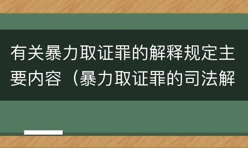 有关暴力取证罪的解释规定主要内容（暴力取证罪的司法解释）