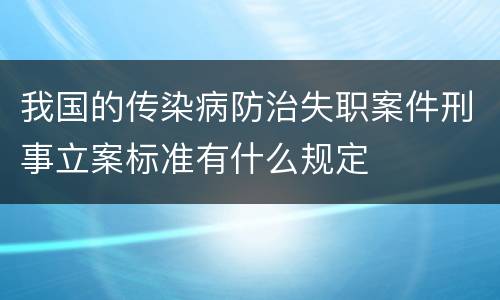 我国的传染病防治失职案件刑事立案标准有什么规定